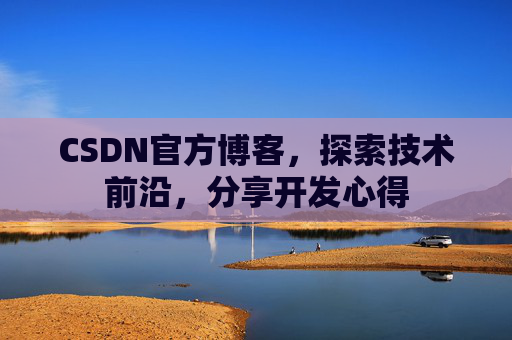 CSDN官方博客，探索技术前沿，分享开发心得